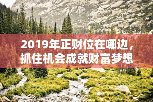 2019年正财位在哪边，抓住机会成就财富梦想