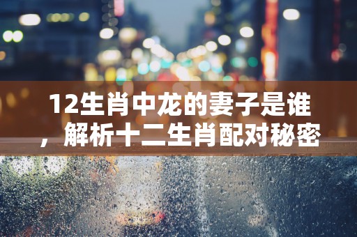 属相算命，揭示十二生肖对人生影响