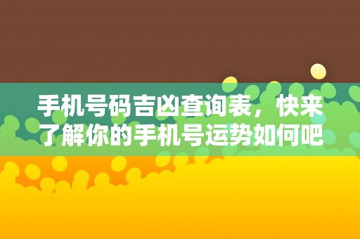 手机号码吉凶查询表，快来了解你的手机号运势如何吧