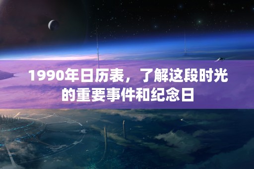 1990年日历表，了解这段时光的重要事件和纪念日