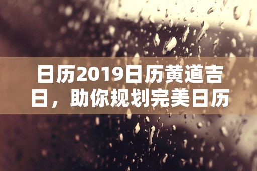 日历2019日历黄道吉日，助你规划完美日历