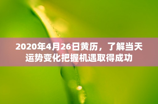 2020年4月26日黄历，了解当天运势变化把握机遇取得成功