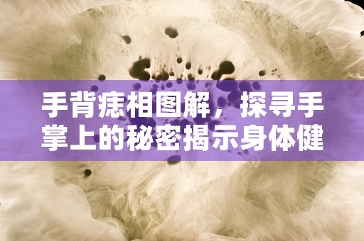 手背痣相图解，探寻手掌上的秘密揭示身体健康与命运关联