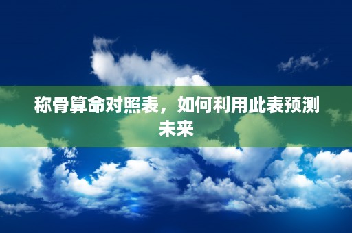 称骨算命对照表，如何利用此表预测未来