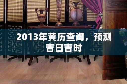 2013年黄历查询，预测吉日吉时