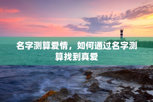 名字测算爱情，如何通过名字测算找到真爱