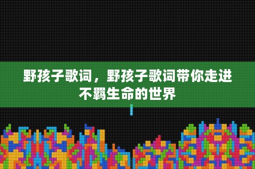 野孩子歌词，野孩子歌词带你走进不羁生命的世界