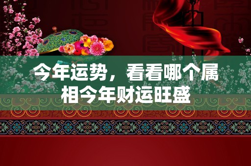 今年运势，看看哪个属相今年财运旺盛