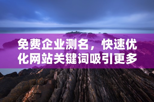 免费企业测名，快速优化网站关键词吸引更多流量