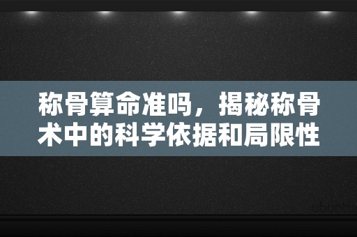 称骨算命准吗，揭秘称骨术中的科学依据和局限性