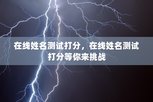 在线姓名测试打分，在线姓名测试打分等你来挑战