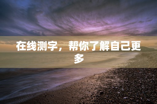 在线测字，帮你了解自己更多