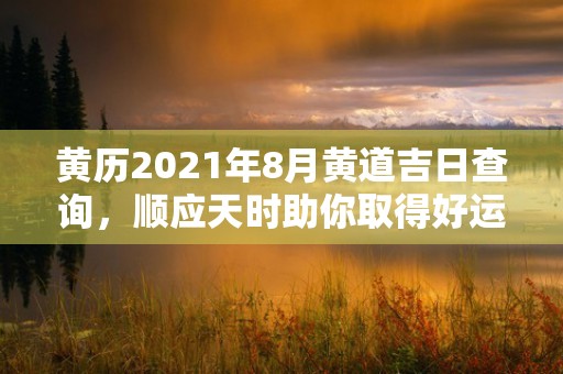 黄历2021年8月黄道吉日查询，顺应天时助你取得好运