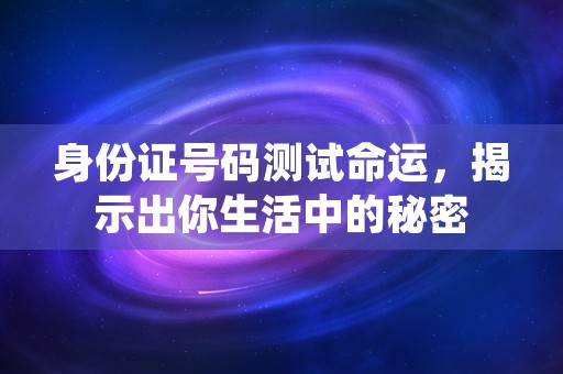 身份证号码测试命运，揭示出你生活中的秘密