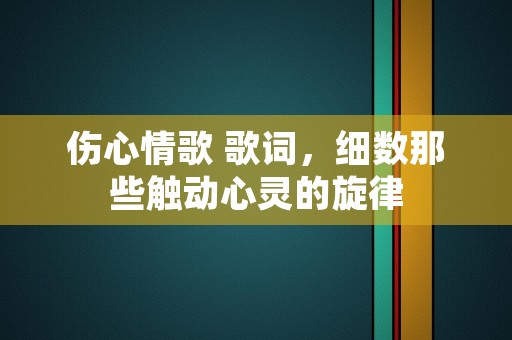 伤心情歌 歌词，细数那些触动心灵的旋律