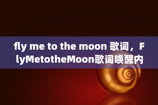 fly me to the moon 歌词，FlyMetotheMoon歌词唤醒内心的冒险精神