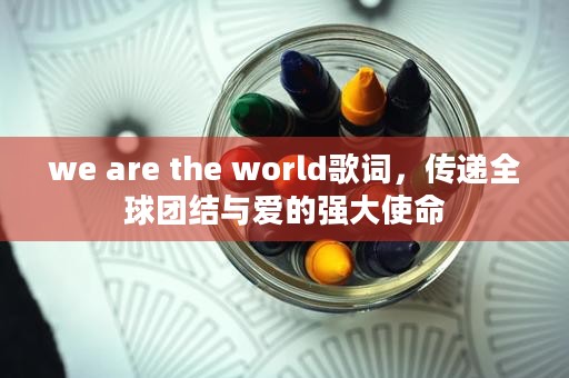 we are the world歌词，传递全球团结与爱的强大使命