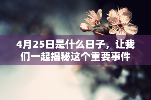 4月25日是什么日子，让我们一起揭秘这个重要事件