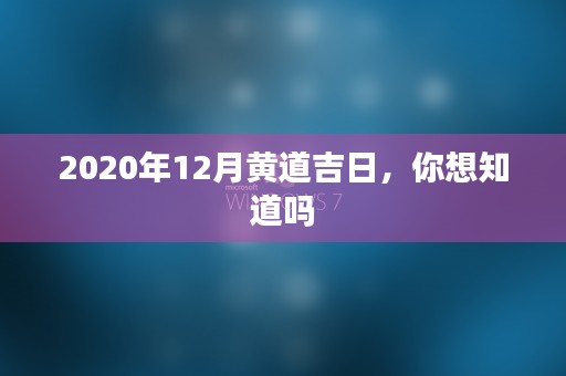 2020年12月黄道吉日，你想知道吗