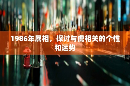 1986年属相，探讨与虎相关的个性和运势