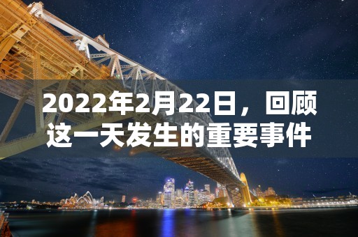 2022年2月22日，回顾这一天发生的重要事件和里程碑