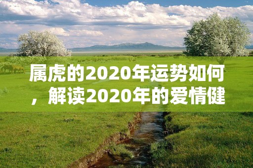 属虎的2020年运势如何，解读2020年的爱情健康和幸运星座