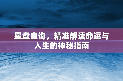 星盘查询，精准解读命运与人生的神秘指南