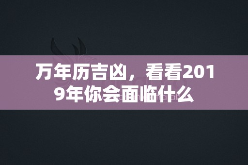 万年历吉凶，看看2019年你会面临什么