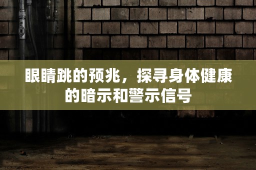 眼睛跳的预兆，探寻身体健康的暗示和警示信号