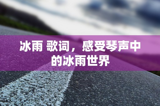 冰雨 歌词，感受琴声中的冰雨世界