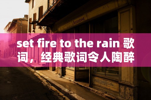 set fire to the rain 歌词，经典歌词令人陶醉