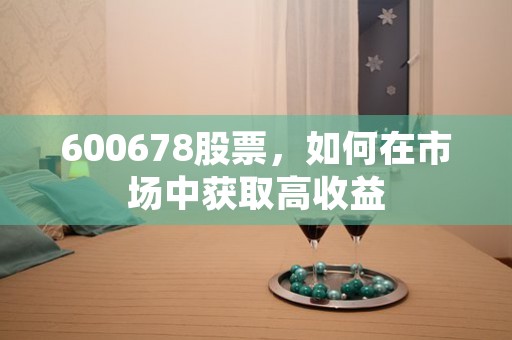 600678股票，如何在市场中获取高收益