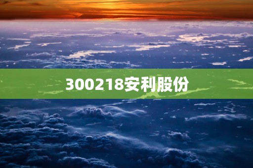 300218安利股份