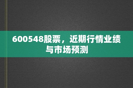 600548股票，近期行情业绩与市场预测