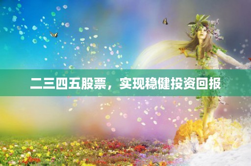 二三四五股票，实现稳健投资回报