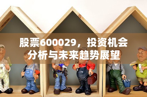 股票600029，投资机会分析与未来趋势展望