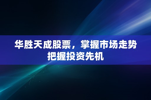 华胜天成股票，掌握市场走势把握投资先机