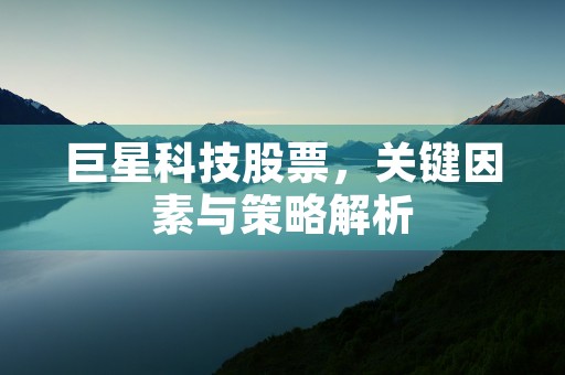 巨星科技股票，关键因素与策略解析