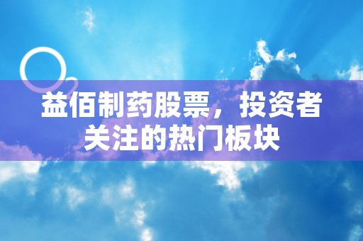 益佰制药股票，投资者关注的热门板块