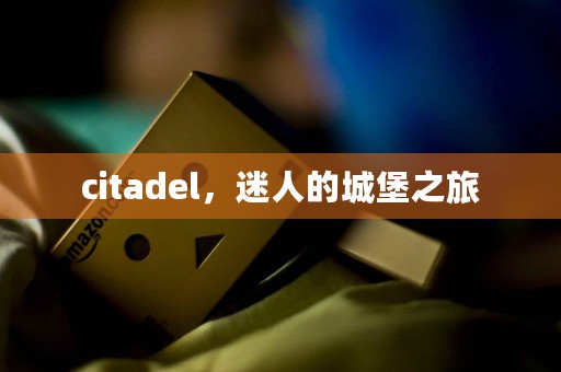 citadel，迷人的城堡之旅