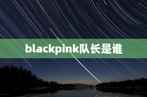 blackpink队长是谁