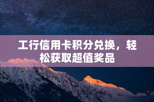 工行信用卡积分兑换，轻松获取超值奖品