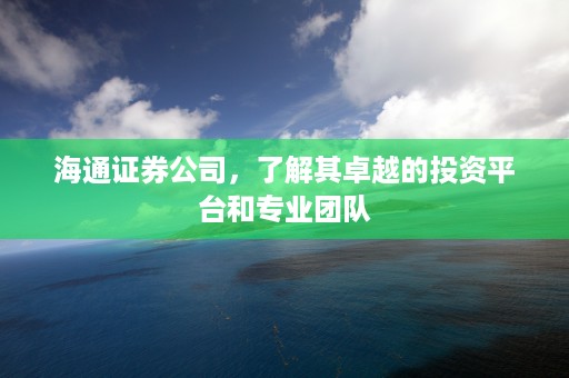 海通证券公司，了解其卓越的投资平台和专业团队