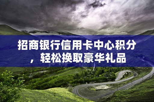 招商银行信用卡中心积分，轻松换取豪华礼品