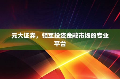 元大证券，领军投资金融市场的专业平台