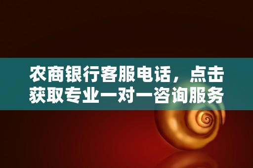 农商银行客服电话，点击获取专业一对一咨询服务