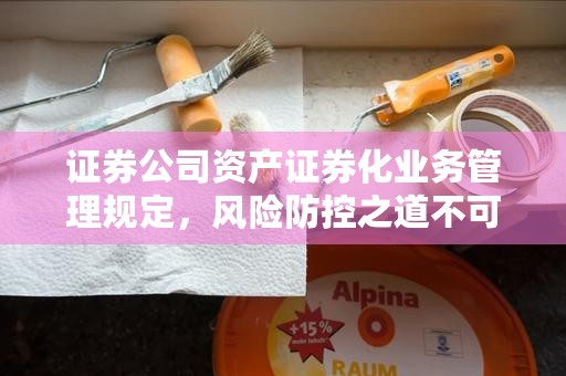 证券公司资产证券化业务管理规定，风险防控之道不可忽视