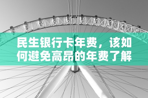 民生银行卡年费，该如何避免高昂的年费了解攻略