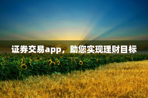 证券交易app，助您实现理财目标