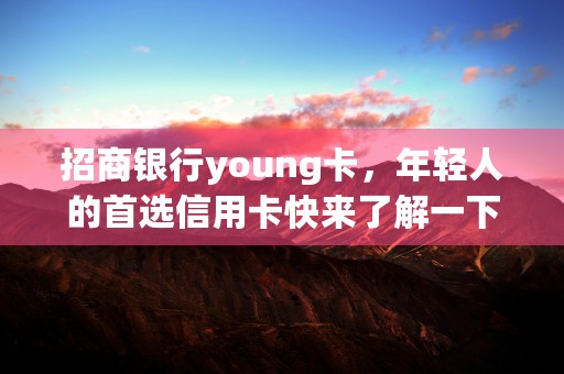 招商银行young卡，年轻人的首选信用卡快来了解一下吧